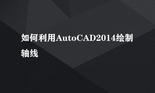 如何利用AutoCAD2014绘制轴线