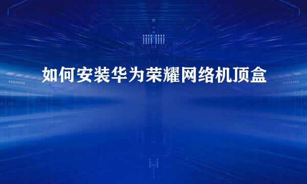 如何安装华为荣耀网络机顶盒