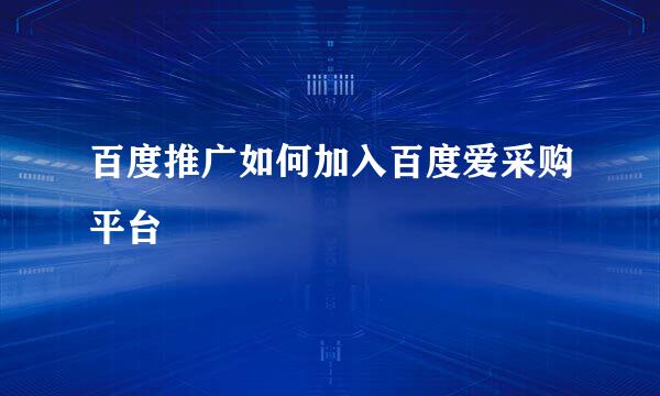 百度推广如何加入百度爱采购平台