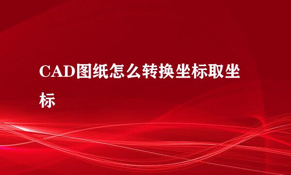 CAD图纸怎么转换坐标取坐标