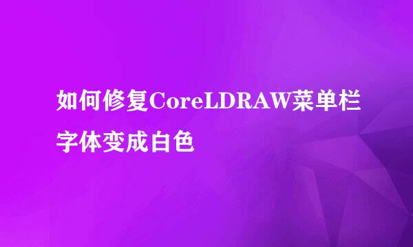 如何修复CoreLDRAW菜单栏字体变成白色