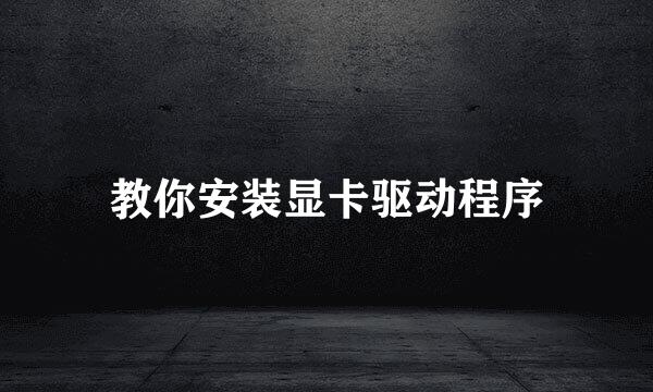 教你安装显卡驱动程序