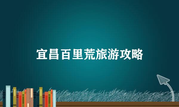 宜昌百里荒旅游攻略