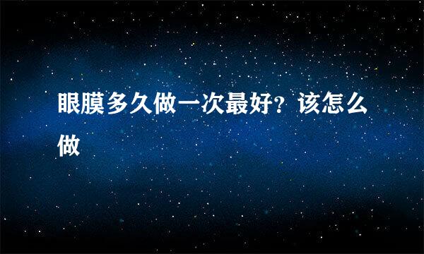 眼膜多久做一次最好？该怎么做
