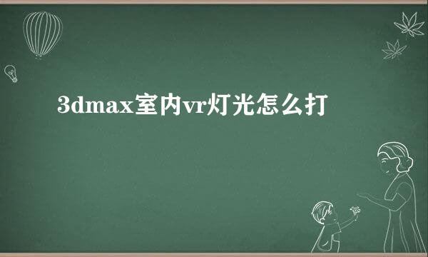 3dmax室内vr灯光怎么打