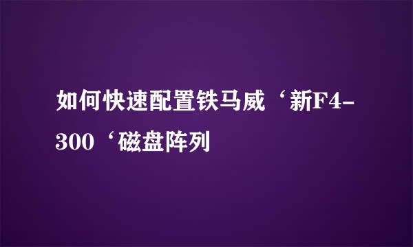 如何快速配置铁马威‘新F4-300‘磁盘阵列