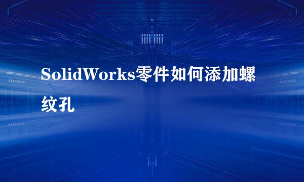 SolidWorks零件如何添加螺纹孔