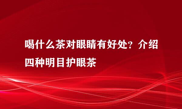 喝什么茶对眼睛有好处？介绍四种明目护眼茶
