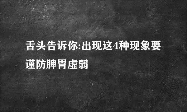 舌头告诉你:出现这4种现象要谨防脾胃虚弱