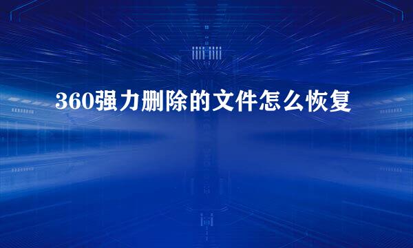 360强力删除的文件怎么恢复