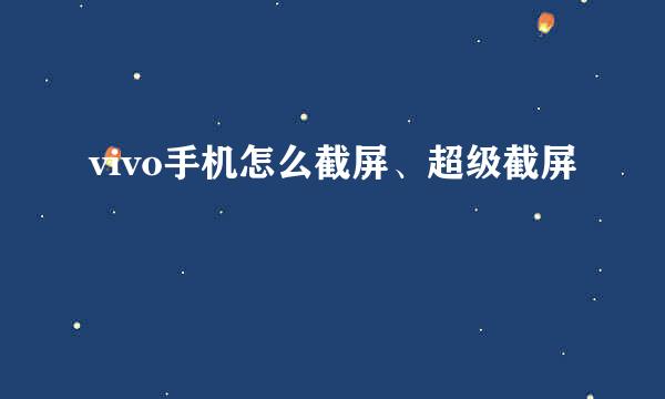 vivo手机怎么截屏、超级截屏