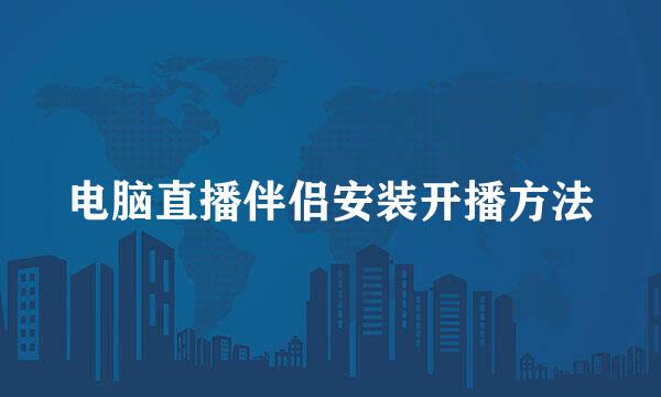 电脑直播伴侣安装开播方法