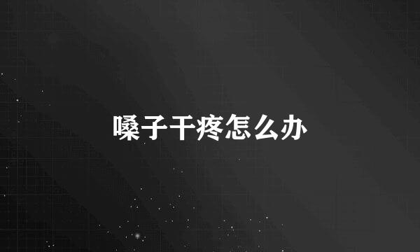 嗓子干疼怎么办