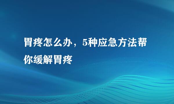 胃疼怎么办，5种应急方法帮你缓解胃疼