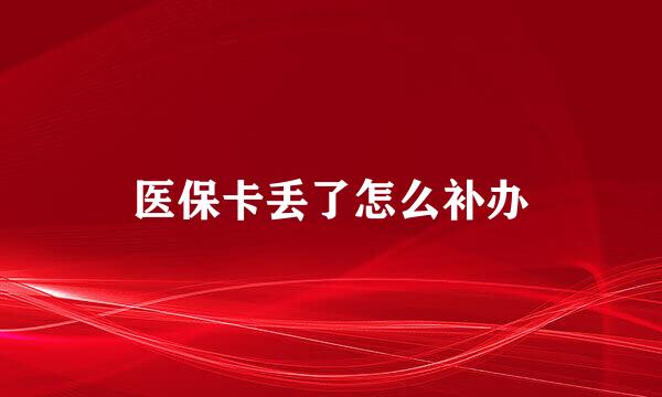 医保卡丢了怎么补办