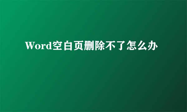 Word空白页删除不了怎么办