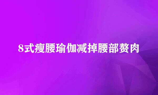 8式瘦腰瑜伽减掉腰部赘肉