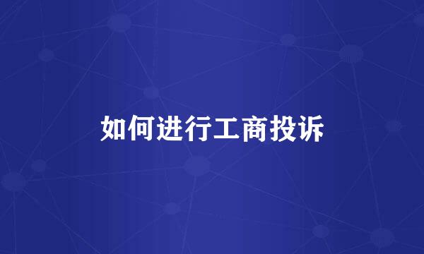 如何进行工商投诉