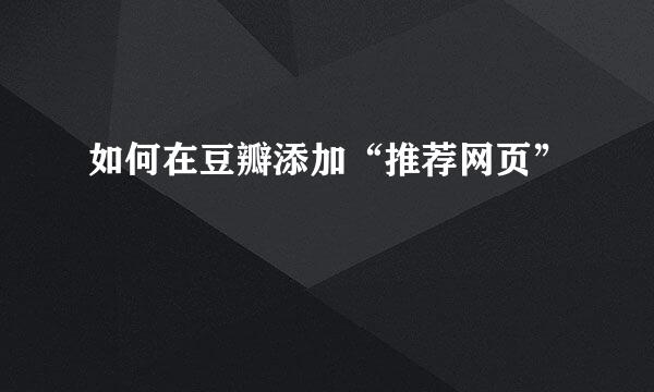 如何在豆瓣添加“推荐网页”