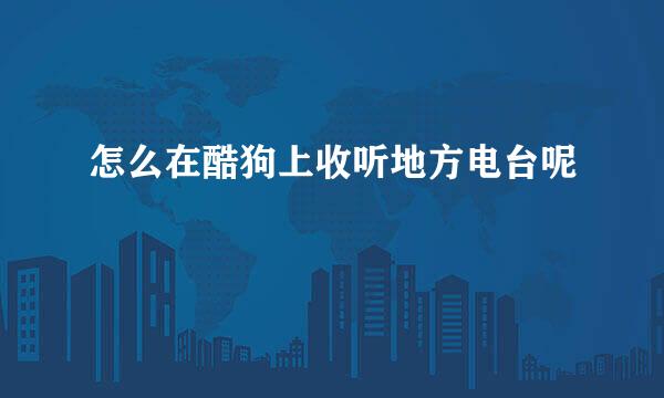 怎么在酷狗上收听地方电台呢
