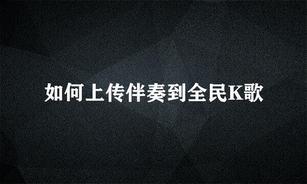 如何上传伴奏到全民K歌