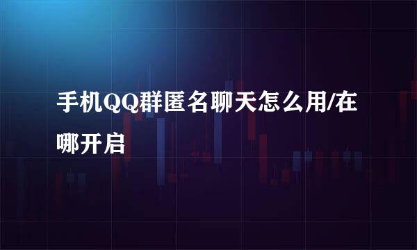 手机QQ群匿名聊天怎么用/在哪开启