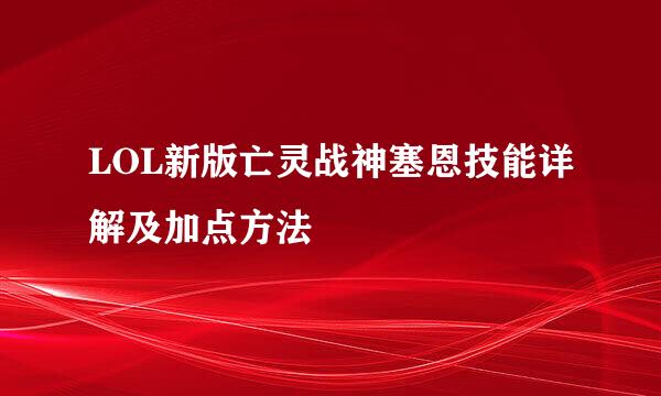 LOL新版亡灵战神塞恩技能详解及加点方法