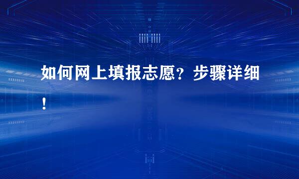 如何网上填报志愿？步骤详细！