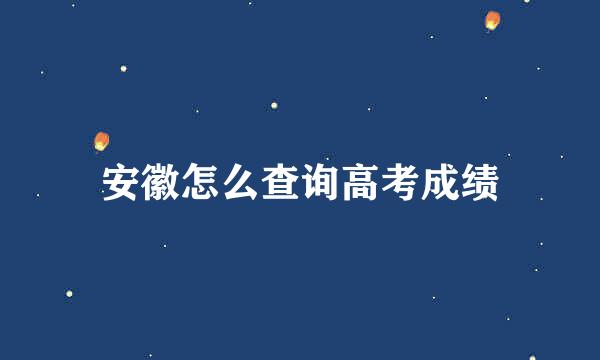 安徽怎么查询高考成绩