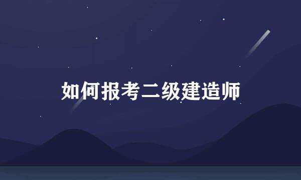 如何报考二级建造师
