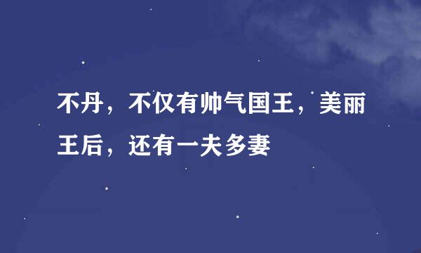 不丹，不仅有帅气国王，美丽王后，还有一夫多妻