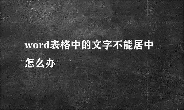 word表格中的文字不能居中怎么办