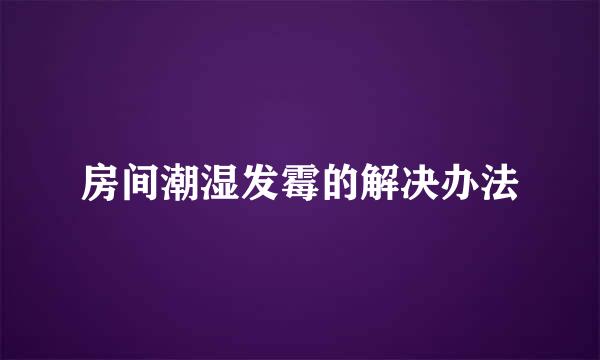 房间潮湿发霉的解决办法