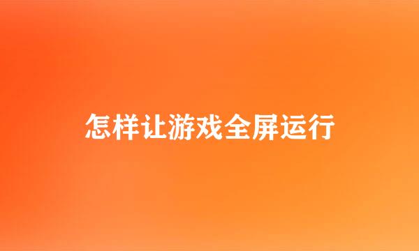 怎样让游戏全屏运行