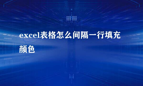 excel表格怎么间隔一行填充颜色