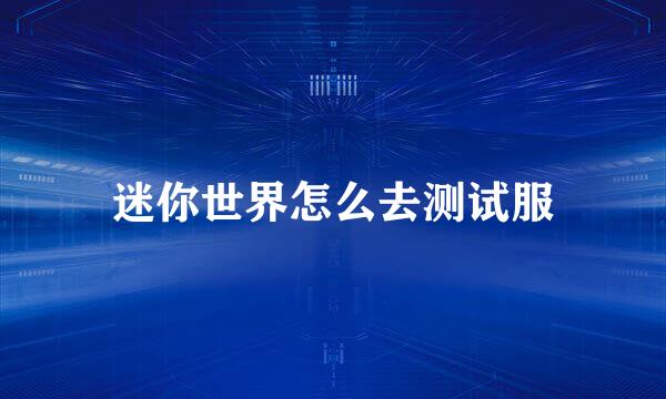 迷你世界怎么去测试服