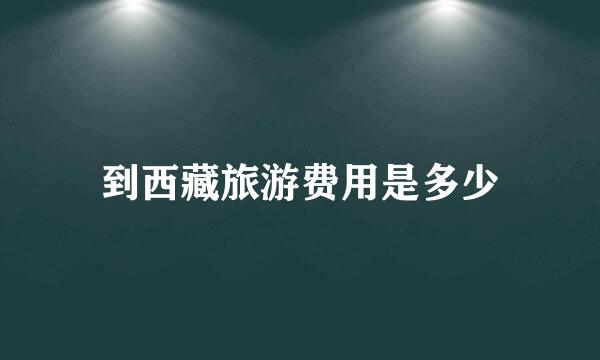 到西藏旅游费用是多少
