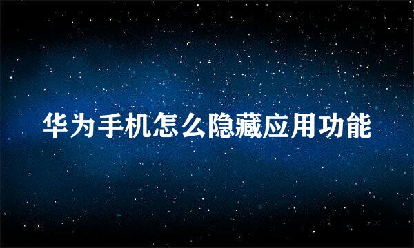 华为手机怎么隐藏应用功能