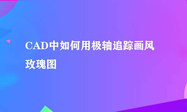 CAD中如何用极轴追踪画风玫瑰图