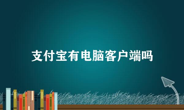 支付宝有电脑客户端吗