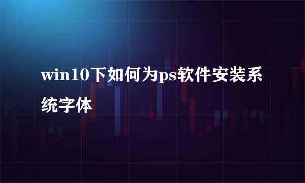 win10下如何为ps软件安装系统字体