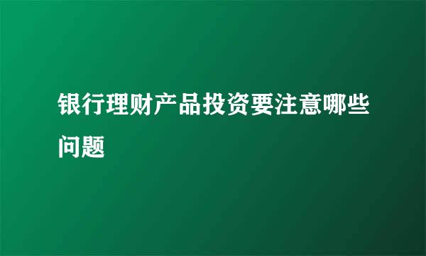 银行理财产品投资要注意哪些问题