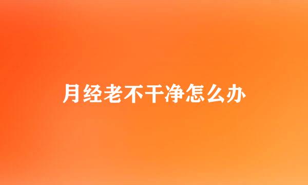 月经老不干净怎么办