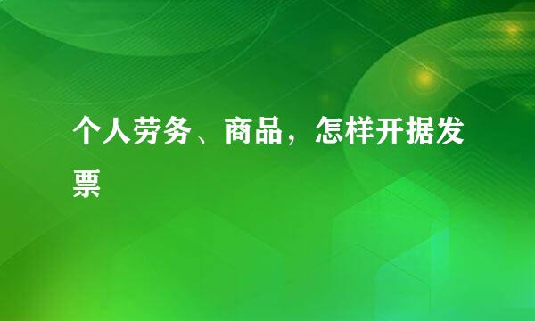 个人劳务、商品，怎样开据发票