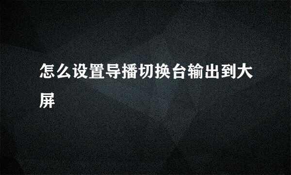 怎么设置导播切换台输出到大屏