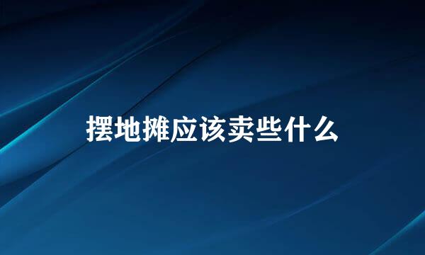 摆地摊应该卖些什么