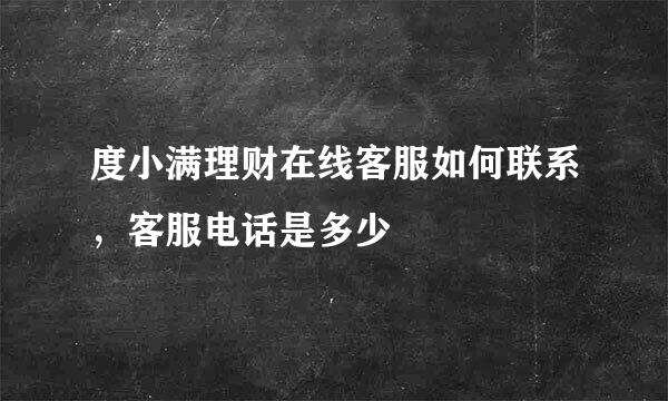 度小满理财在线客服如何联系,客服电话是多少