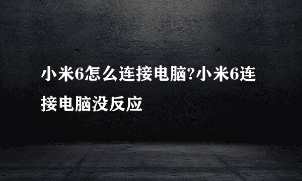 小米6怎么连接电脑?小米6连接电脑没反应