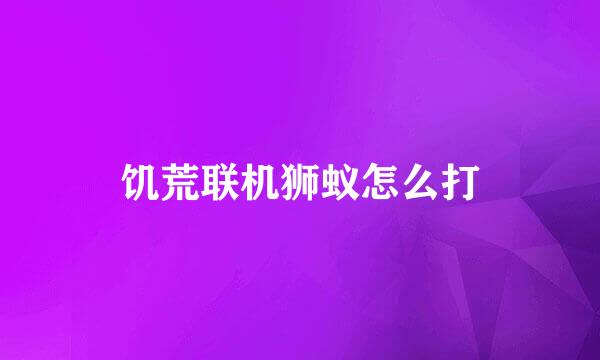 饥荒联机狮蚁怎么打