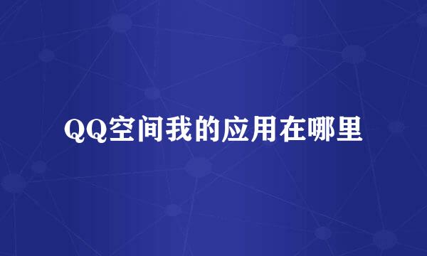 QQ空间我的应用在哪里